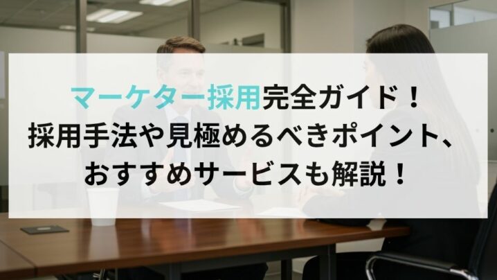 マーケター採用完全ガイド！採用手法や見極めるべきポイント、おすすめサービスも解説！
